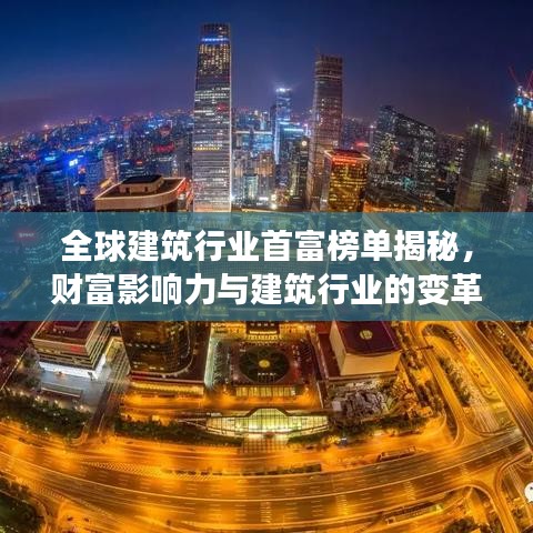 全球建筑行业首富榜单揭秘，财富影响力与建筑行业的变革之路