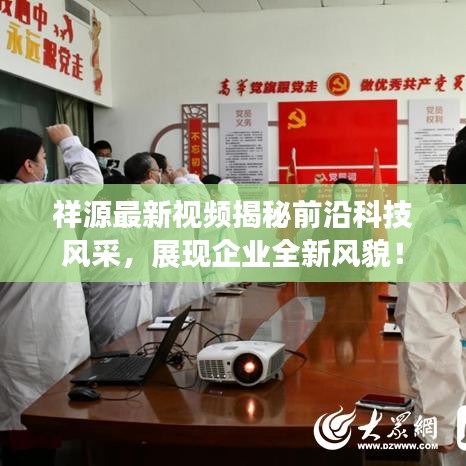 祥源最新视频揭秘前沿科技风采，展现企业全新风貌！