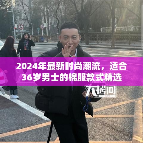 2024年最新时尚潮流，适合36岁男士的棉服款式精选