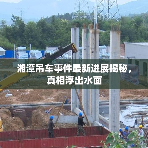 湘潭吊车事件最新进展揭秘，真相浮出水面