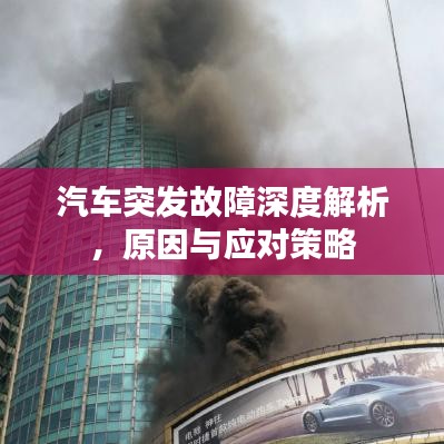 汽车突发故障深度解析，原因与应对策略