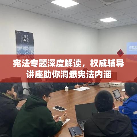 宪法专题深度解读，权威辅导讲座助你洞悉宪法内涵