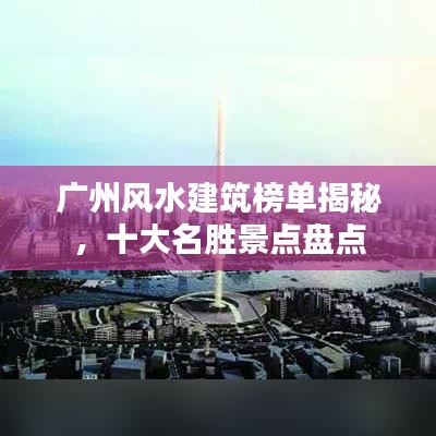 广州风水建筑榜单揭秘，十大名胜景点盘点