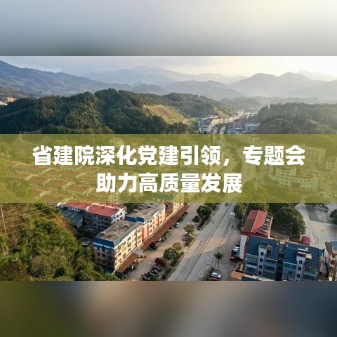 省建院深化党建引领，专题会助力高质量发展