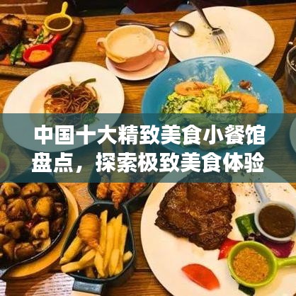 中国十大精致美食小餐馆盘点，探索极致美食体验之旅