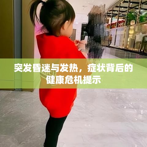突发昏迷与发热，症状背后的健康危机提示