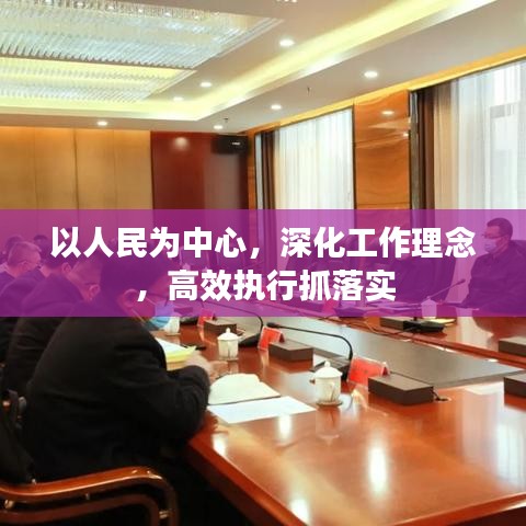 以人民为中心，深化工作理念，高效执行抓落实