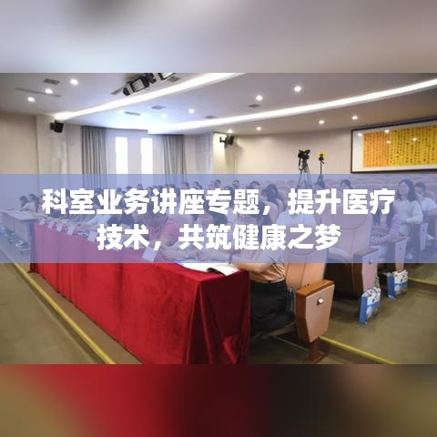 科室业务讲座专题，提升医疗技术，共筑健康之梦