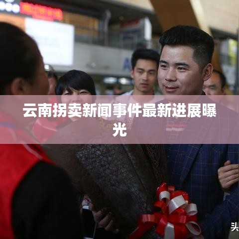 云南拐卖新闻事件最新进展曝光
