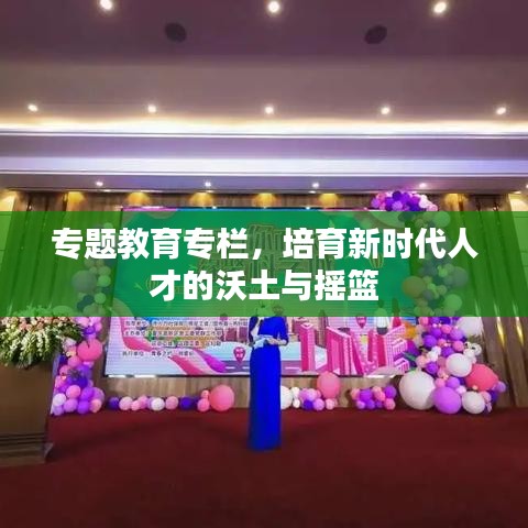 专题教育专栏，培育新时代人才的沃土与摇篮