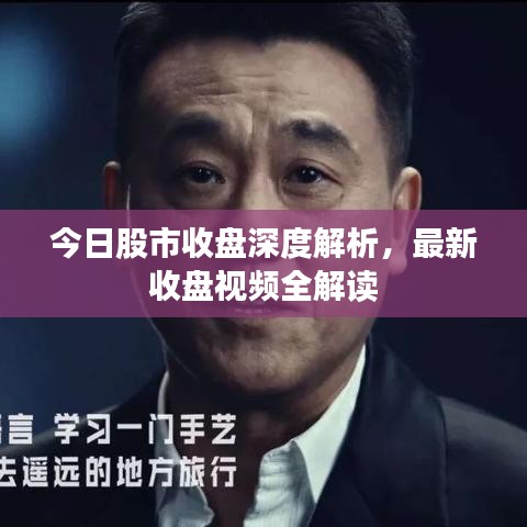 今日股市收盘深度解析，最新收盘视频全解读