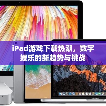 iPad游戏下载热潮，数字娱乐的新趋势与挑战