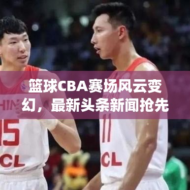 篮球CBA赛场风云变幻，最新头条新闻抢先看！