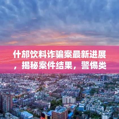 什邡饮料诈骗案最新进展，揭秘案件结果，警惕类似骗局！