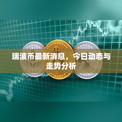 瑞波币最新消息，今日动态与走势分析