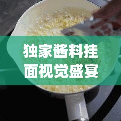 独家酱料挂面视觉盛宴，探寻独特美食的艺术之旅