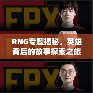 RNG专题揭秘，英雄背后的故事探索之旅