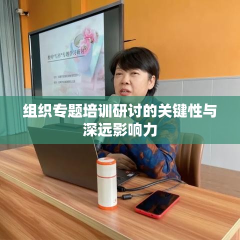 组织专题培训研讨的关键性与深远影响力