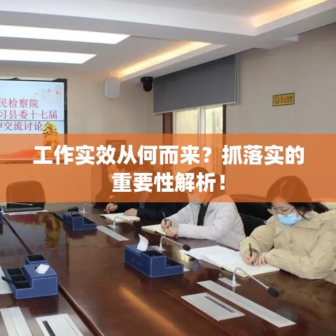 工作实效从何而来？抓落实的重要性解析！