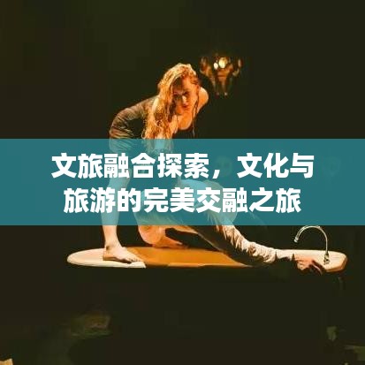文旅融合探索，文化与旅游的完美交融之旅