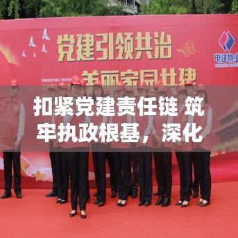扣紧党建责任链 筑牢执政根基，深化党建责任落实的实践探索