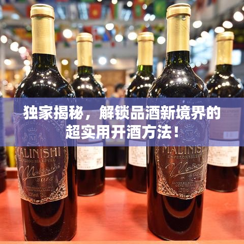 独家揭秘，解锁品酒新境界的超实用开酒方法！