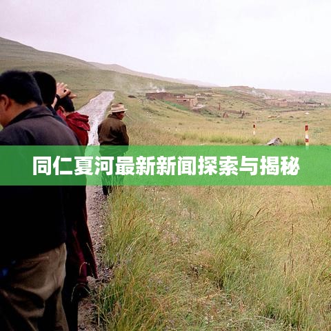同仁夏河最新新闻探索与揭秘