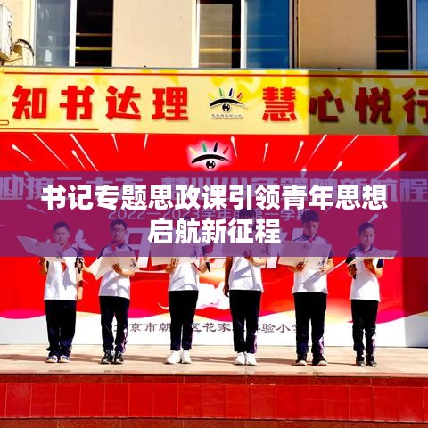 书记专题思政课引领青年思想启航新征程