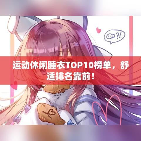 运动休闲睡衣TOP10榜单，舒适排名靠前！