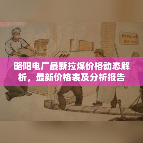 略阳电厂最新拉煤价格动态解析，最新价格表及分析报告