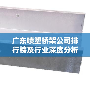 广东喷塑桥架公司排行榜及行业深度分析