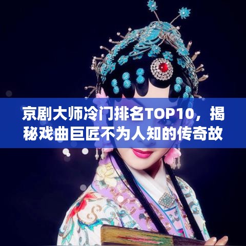 京剧大师冷门排名TOP10，揭秘戏曲巨匠不为人知的传奇故事