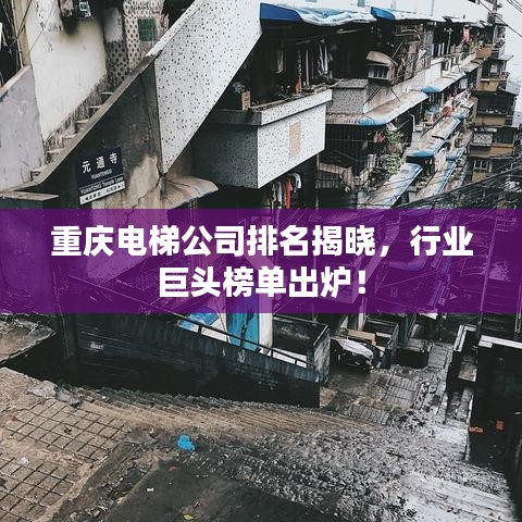 重庆电梯公司排名揭晓，行业巨头榜单出炉！
