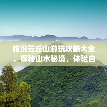 临汾云丘山游玩攻略大全，探秘山水秘境，体验自然之美！
