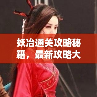 妖冶通关攻略秘籍，最新攻略大全助你轻松过关！
