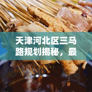 天津河北区三马路规划揭秘，最新动态抢先看