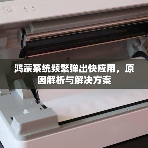 鸿蒙系统频繁弹出快应用，原因解析与解决方案