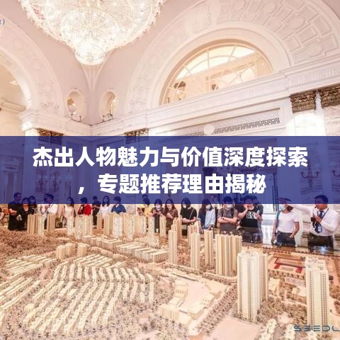 杰出人物魅力与价值深度探索，专题推荐理由揭秘