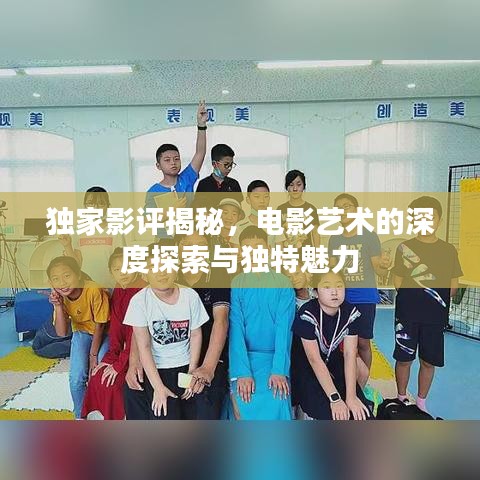 独家影评揭秘，电影艺术的深度探索与独特魅力