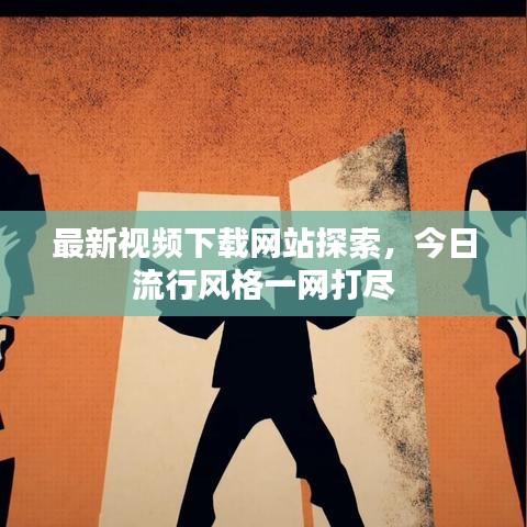 最新视频下载网站探索，今日流行风格一网打尽