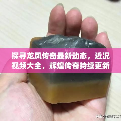 探寻龙凤传奇最新动态，近况视频大全，辉煌传奇持续更新