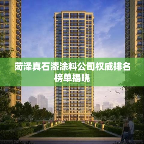菏泽真石漆涂料公司权威排名榜单揭晓