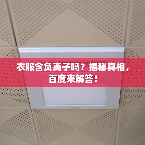 衣服含负离子吗？揭秘真相，百度来解答！