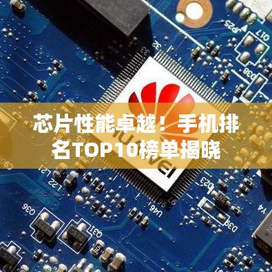 芯片性能卓越！手机排名TOP10榜单揭晓