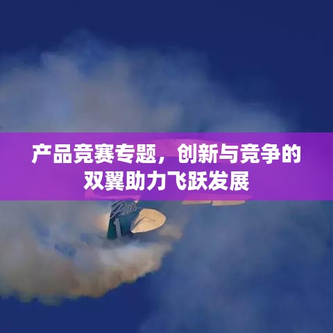 产品竞赛专题，创新与竞争的双翼助力飞跃发展