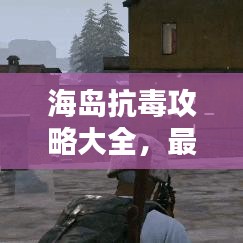海岛抗毒攻略大全，最新指南助你轻松应对！