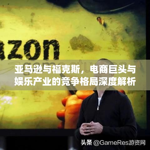 亚马逊与福克斯，电商巨头与娱乐产业的竞争格局深度解析