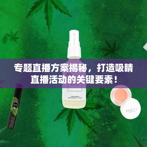 专题直播方案揭秘，打造吸睛直播活动的关键要素！