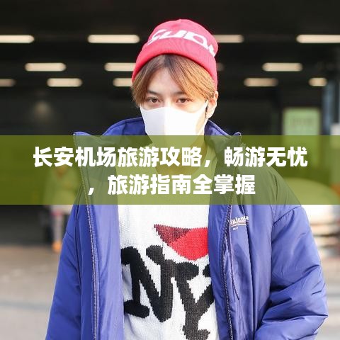 长安机场旅游攻略，畅游无忧，旅游指南全掌握