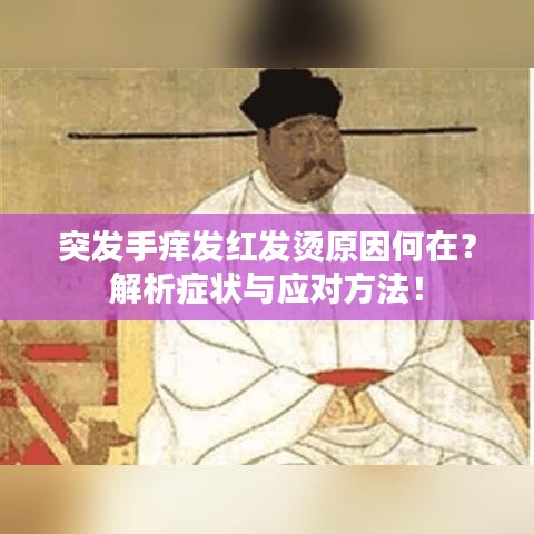 突发手痒发红发烫原因何在？解析症状与应对方法！
